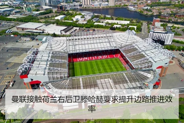 曼联接触荷兰右后卫滕哈赫要求提升边路推进效率